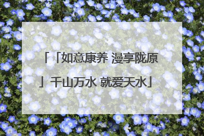 「如意康养 漫享陇原」千山万水 就爱天水